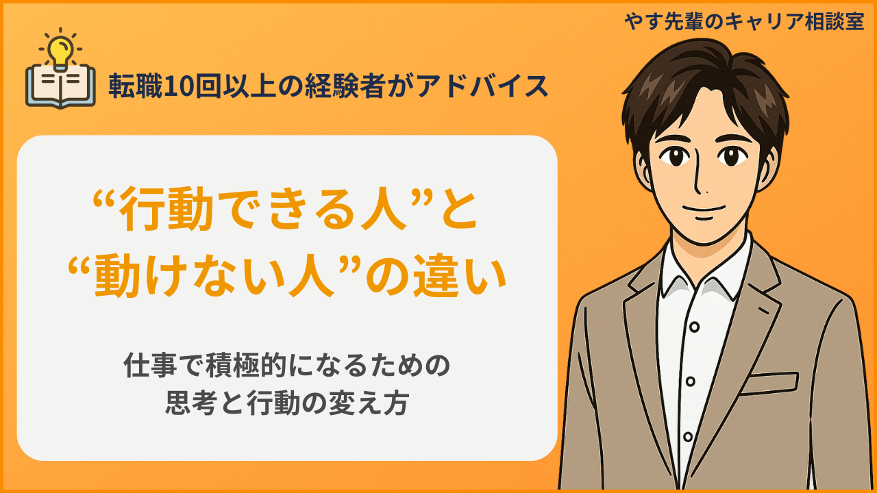 仕事で積極的になるために必要な考え方や、“行動できる人”と“動けない人”の違いを転職10回以上の経験者・やす先輩が解説