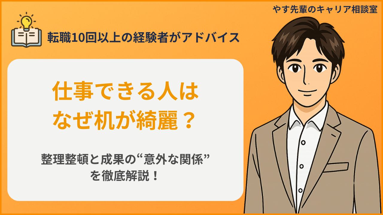 仕事できる人はなぜ机が綺麗なのか？転職10回以上の経験者・やす先輩が、整理整頓と成果の意外な関係を徹底解説